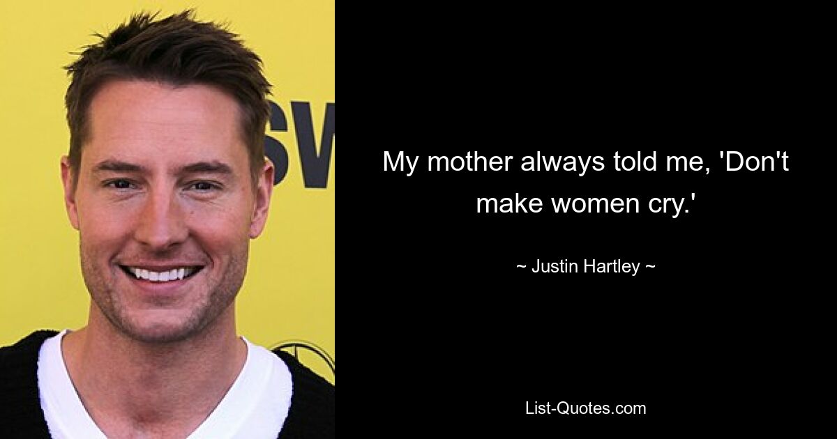 My mother always told me, 'Don't make women cry.' — © Justin Hartley