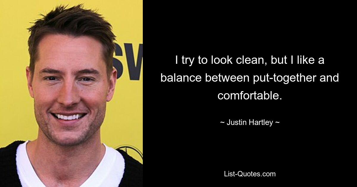 I try to look clean, but I like a balance between put-together and comfortable. — © Justin Hartley