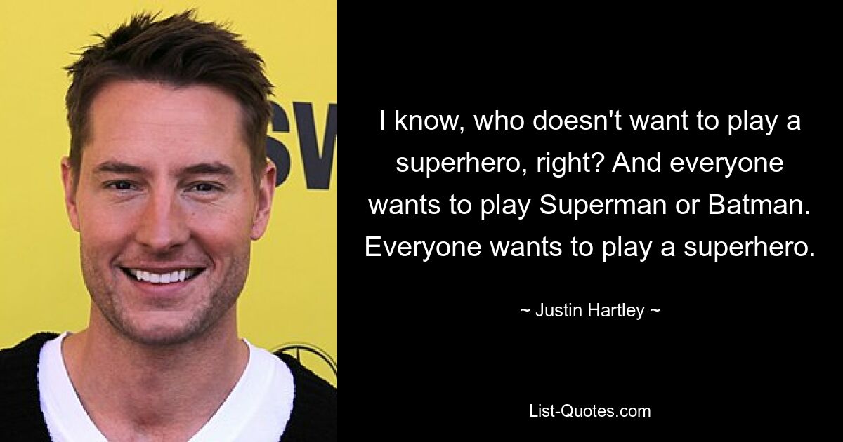 I know, who doesn't want to play a superhero, right? And everyone wants to play Superman or Batman. Everyone wants to play a superhero. — © Justin Hartley