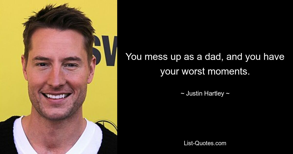 You mess up as a dad, and you have your worst moments. — © Justin Hartley