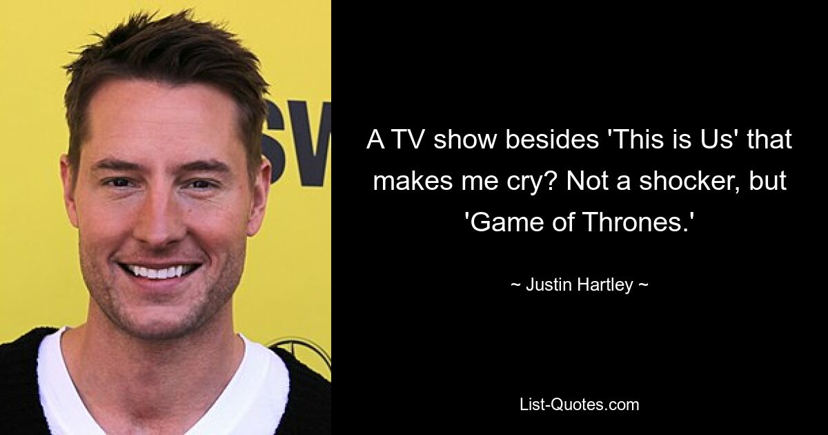 A TV show besides 'This is Us' that makes me cry? Not a shocker, but 'Game of Thrones.' — © Justin Hartley