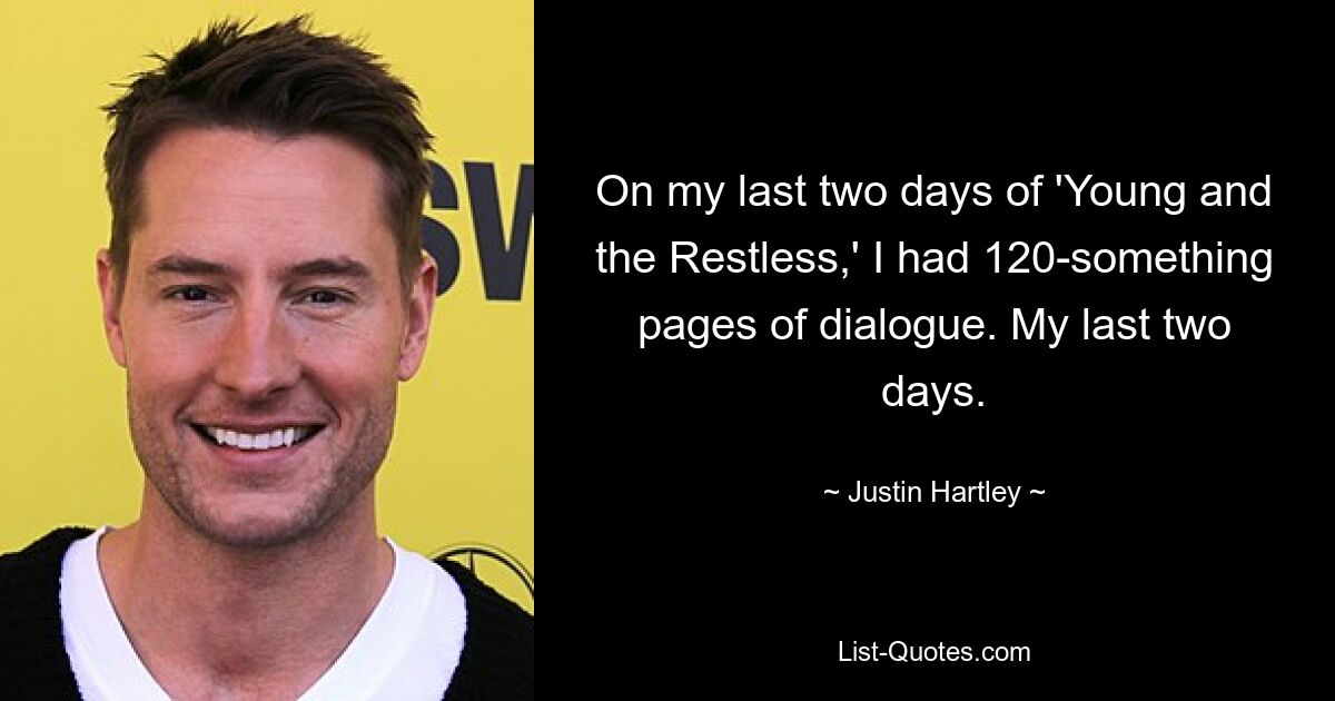 On my last two days of 'Young and the Restless,' I had 120-something pages of dialogue. My last two days. — © Justin Hartley