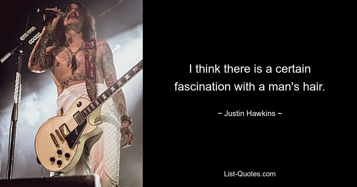 I think there is a certain fascination with a man's hair. — © Justin Hawkins