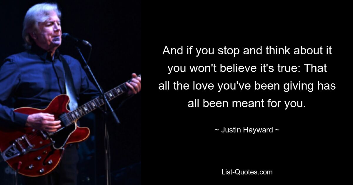 And if you stop and think about it you won't believe it's true: That all the love you've been giving has all been meant for you. — © Justin Hayward