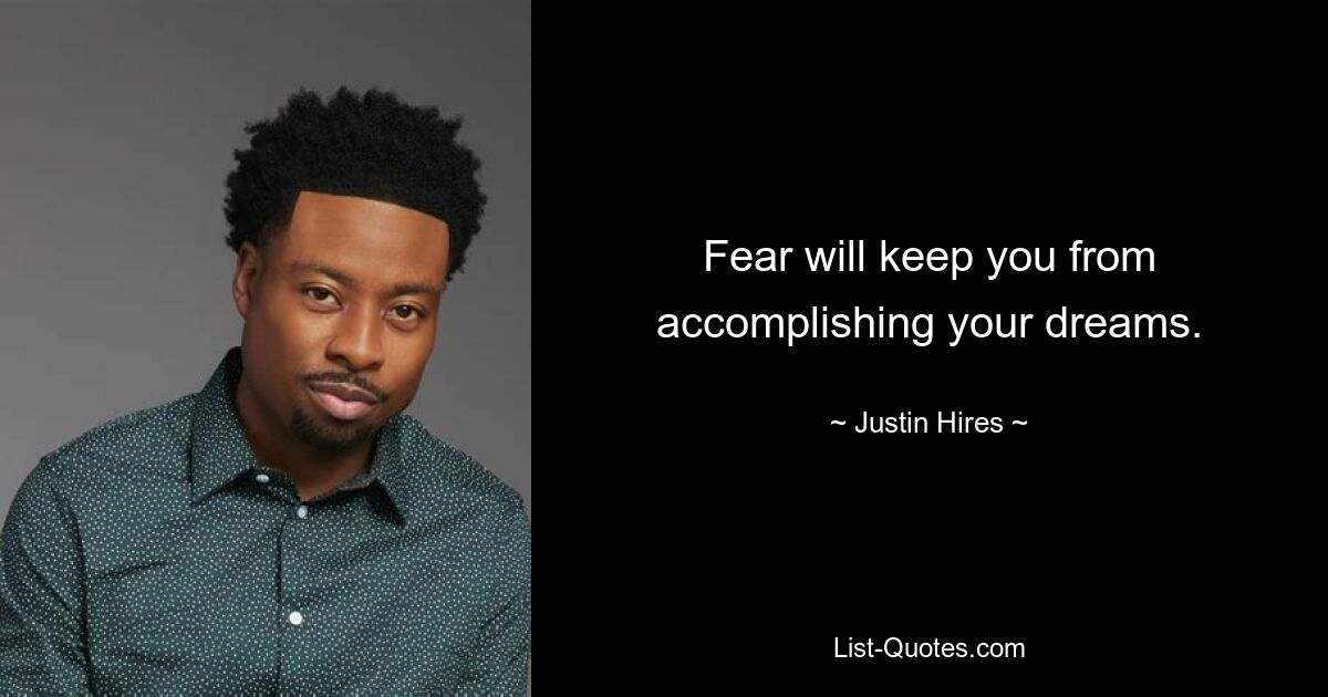 Fear will keep you from accomplishing your dreams. — © Justin Hires