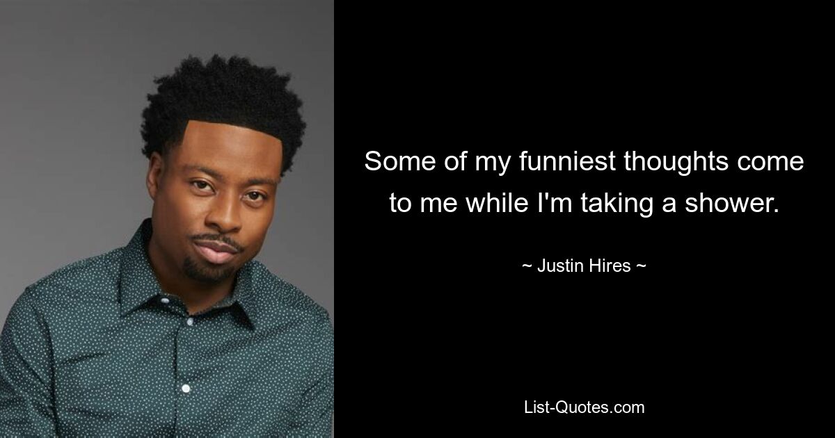 Einige meiner lustigsten Gedanken kommen mir beim Duschen. — © Justin Hires 