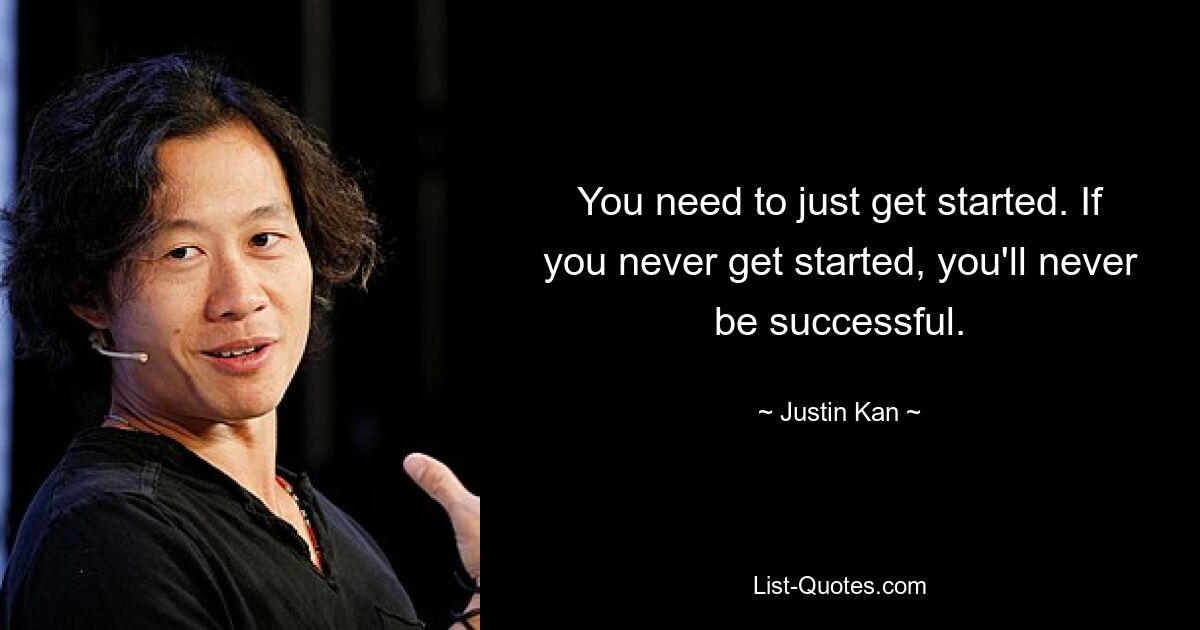 You need to just get started. If you never get started, you'll never be successful. — © Justin Kan