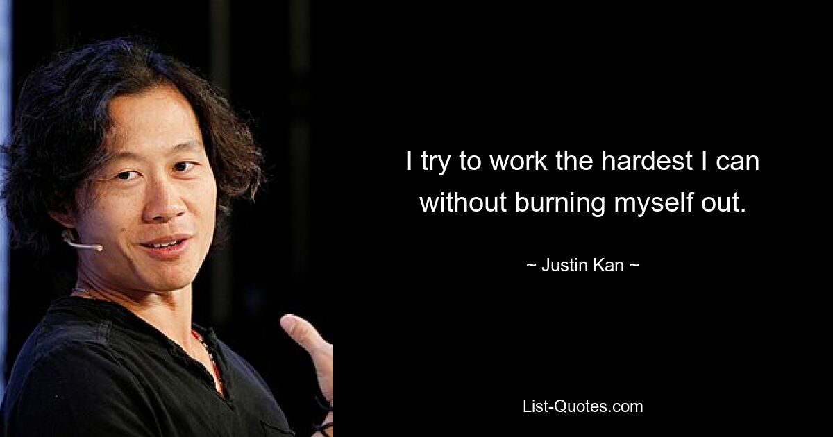 I try to work the hardest I can without burning myself out. — © Justin Kan