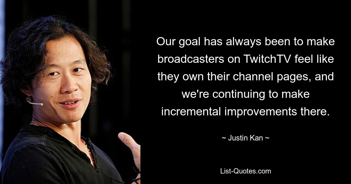 Our goal has always been to make broadcasters on TwitchTV feel like they own their channel pages, and we're continuing to make incremental improvements there. — © Justin Kan