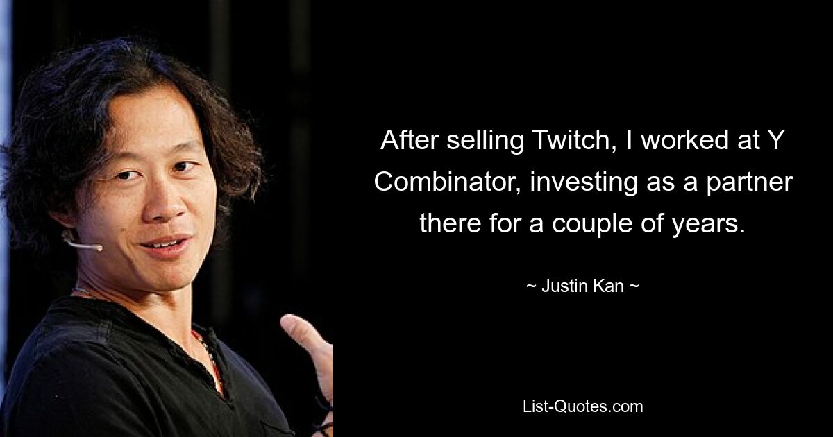 After selling Twitch, I worked at Y Combinator, investing as a partner there for a couple of years. — © Justin Kan