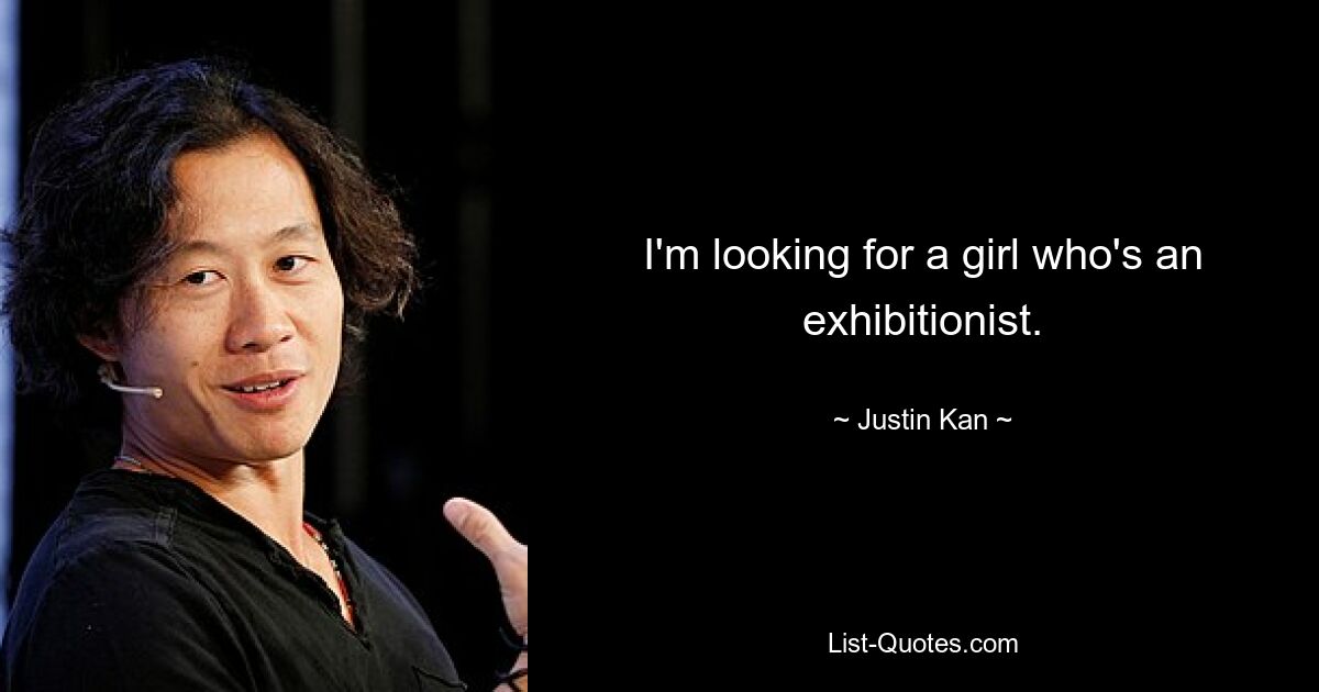 I'm looking for a girl who's an exhibitionist. — © Justin Kan