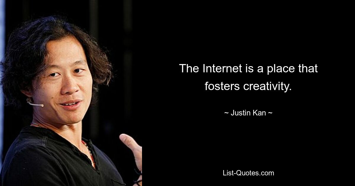 The Internet is a place that fosters creativity. — © Justin Kan