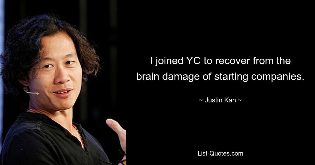 I joined YC to recover from the brain damage of starting companies. — © Justin Kan