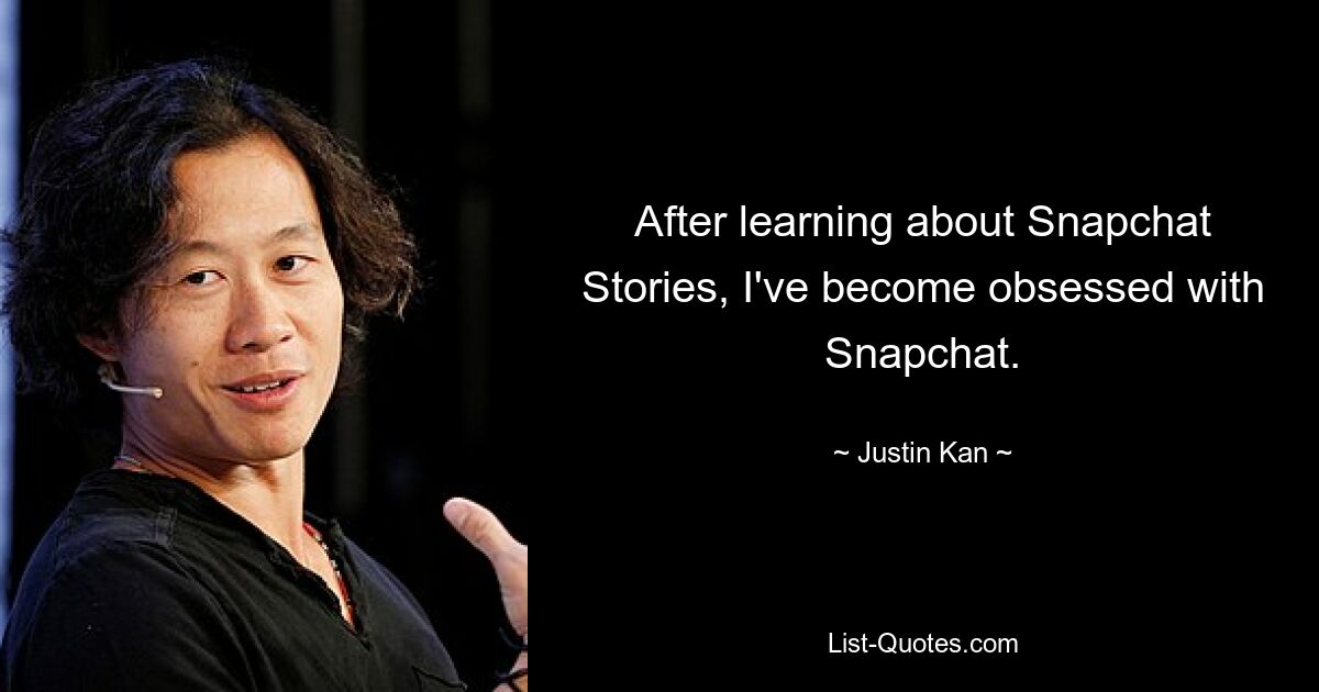 After learning about Snapchat Stories, I've become obsessed with Snapchat. — © Justin Kan