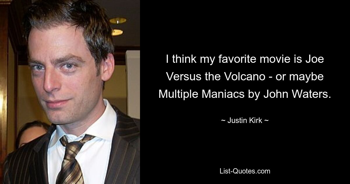 I think my favorite movie is Joe Versus the Volcano - or maybe Multiple Maniacs by John Waters. — © Justin Kirk