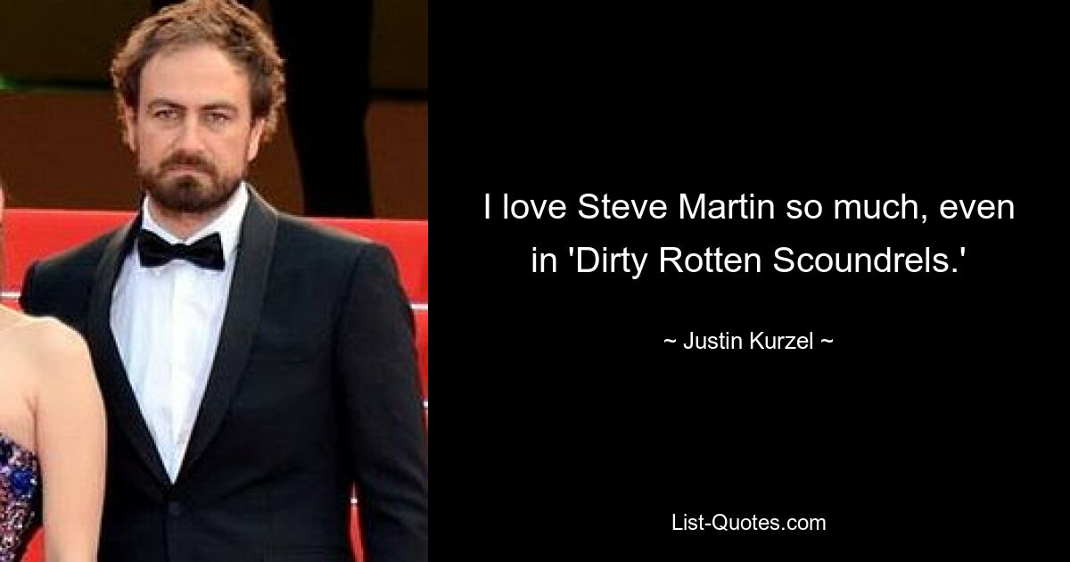 I love Steve Martin so much, even in 'Dirty Rotten Scoundrels.' — © Justin Kurzel