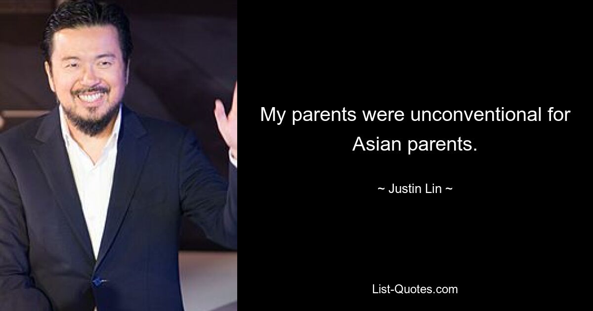 My parents were unconventional for Asian parents. — © Justin Lin