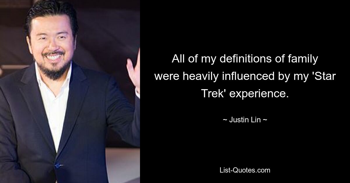 All of my definitions of family were heavily influenced by my 'Star Trek' experience. — © Justin Lin