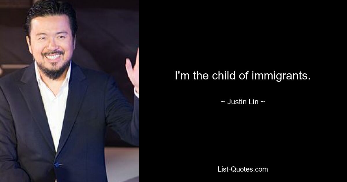 I'm the child of immigrants. — © Justin Lin