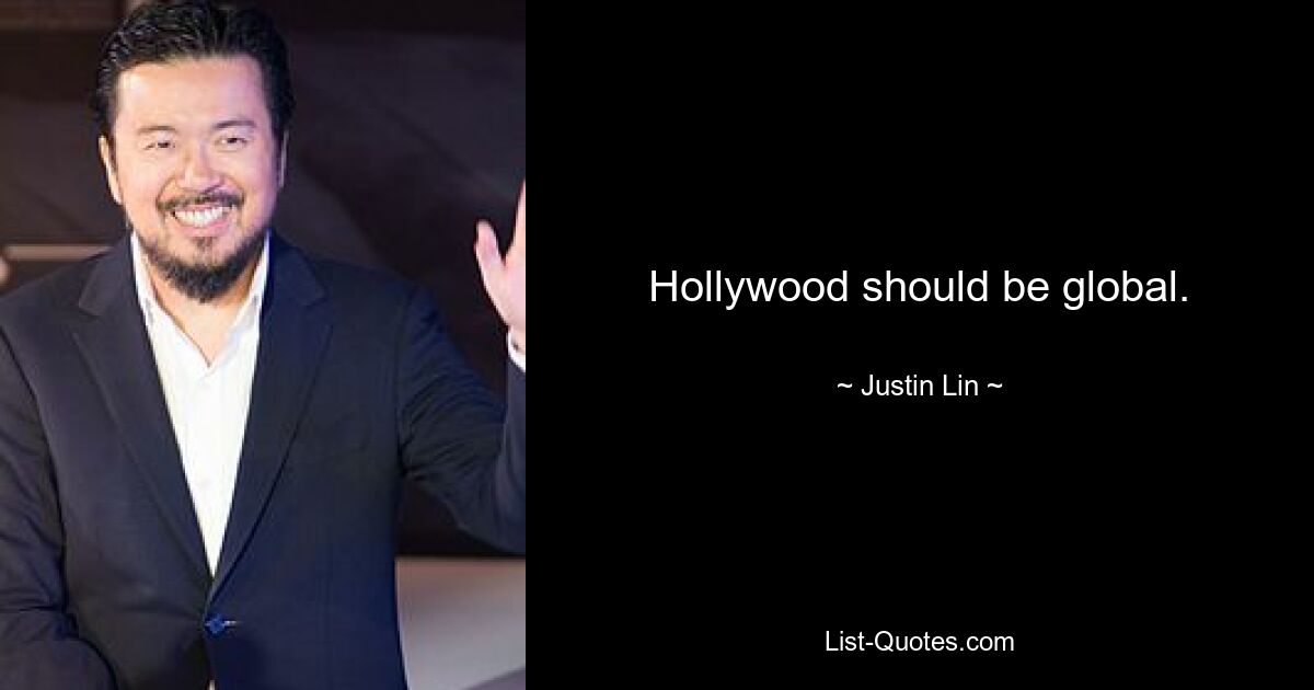 Hollywood should be global. — © Justin Lin