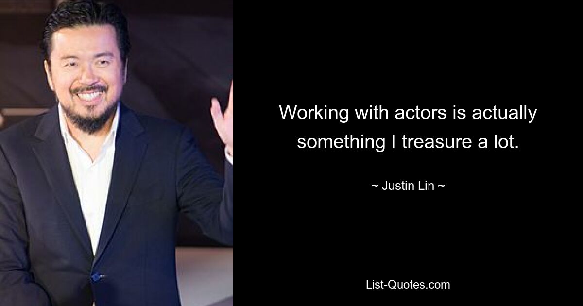 Working with actors is actually something I treasure a lot. — © Justin Lin