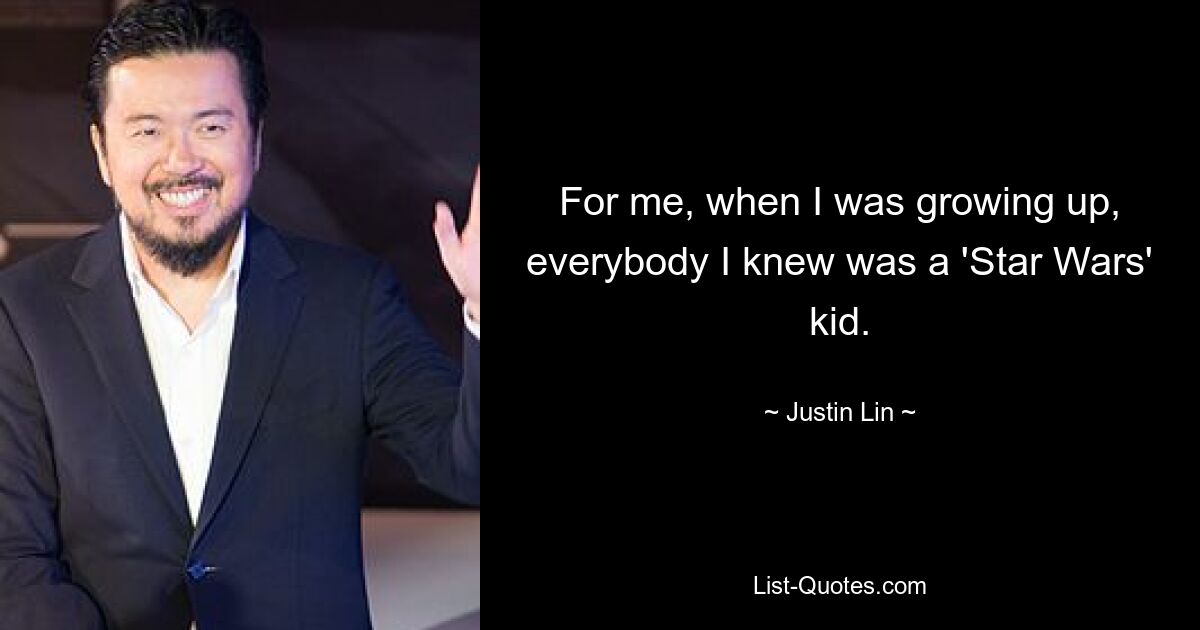 For me, when I was growing up, everybody I knew was a 'Star Wars' kid. — © Justin Lin