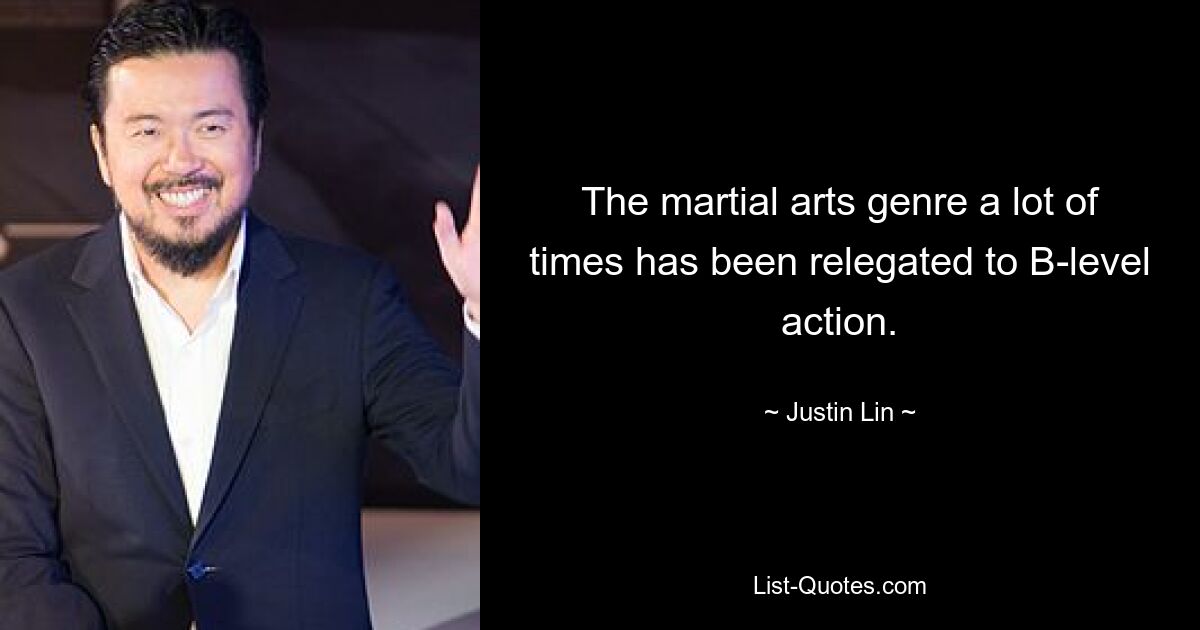 The martial arts genre a lot of times has been relegated to B-level action. — © Justin Lin