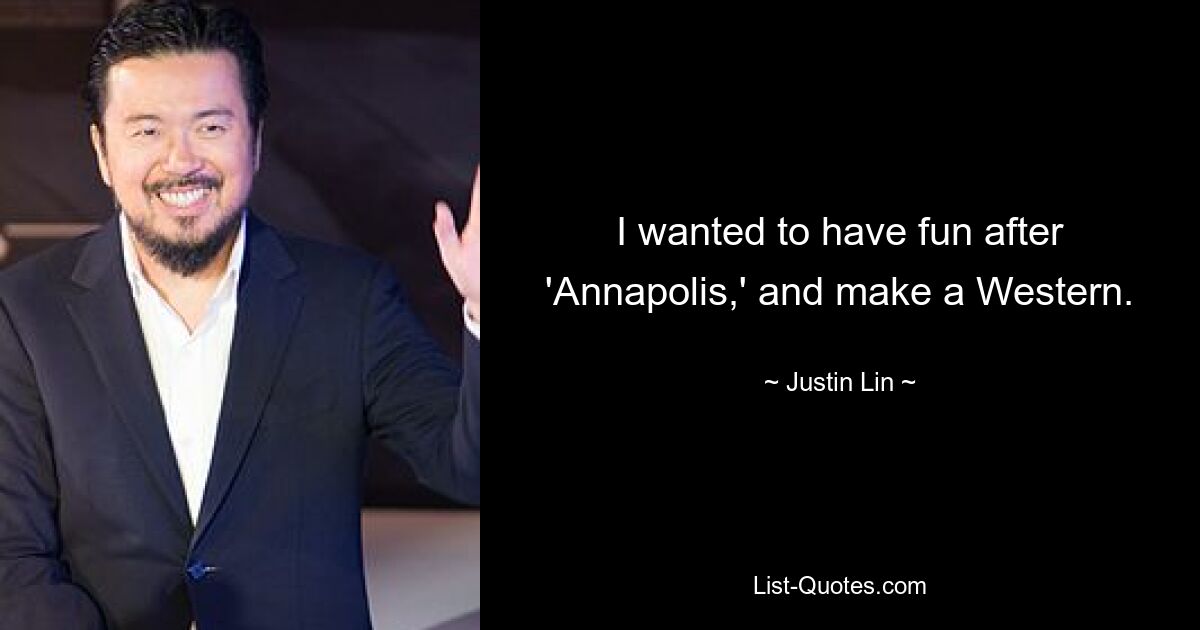 I wanted to have fun after 'Annapolis,' and make a Western. — © Justin Lin