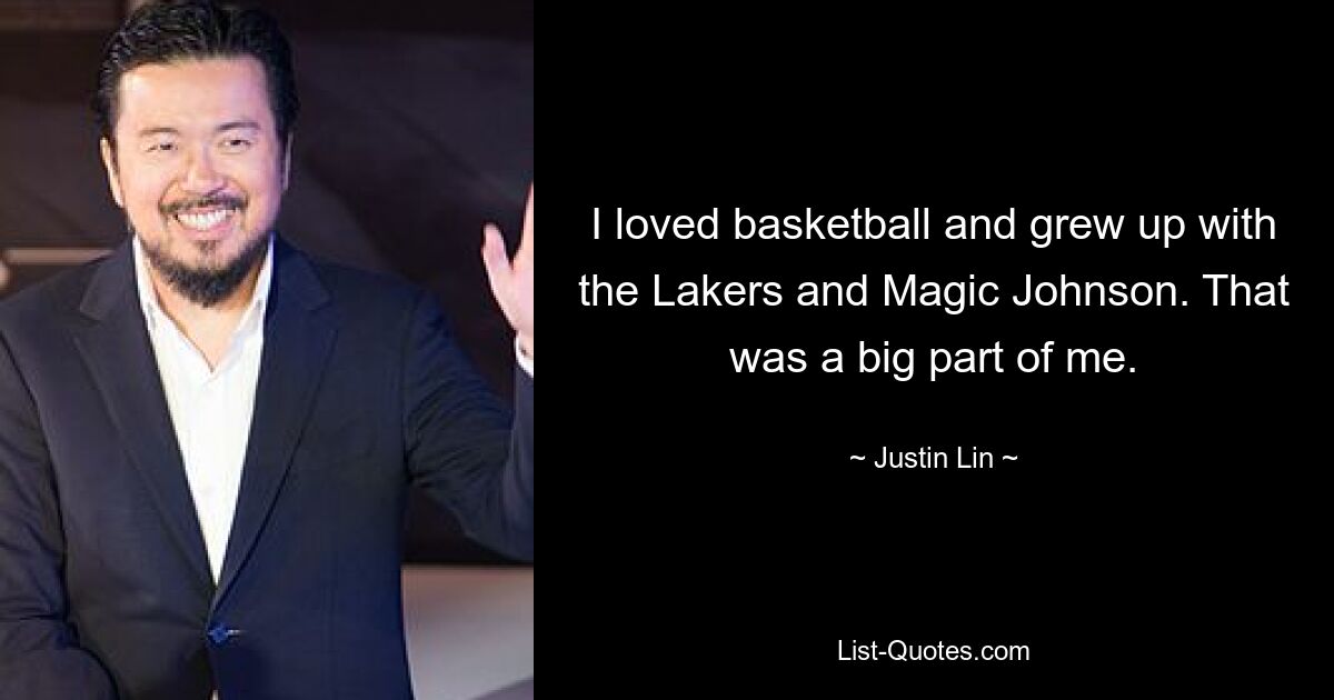 I loved basketball and grew up with the Lakers and Magic Johnson. That was a big part of me. — © Justin Lin