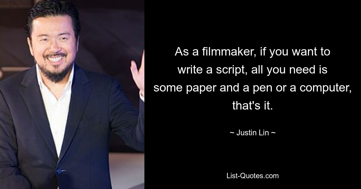 As a filmmaker, if you want to write a script, all you need is some paper and a pen or a computer, that's it. — © Justin Lin