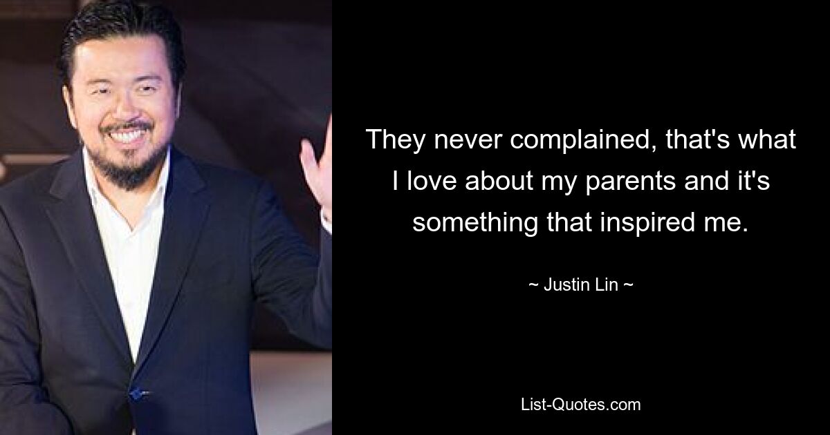 They never complained, that's what I love about my parents and it's something that inspired me. — © Justin Lin