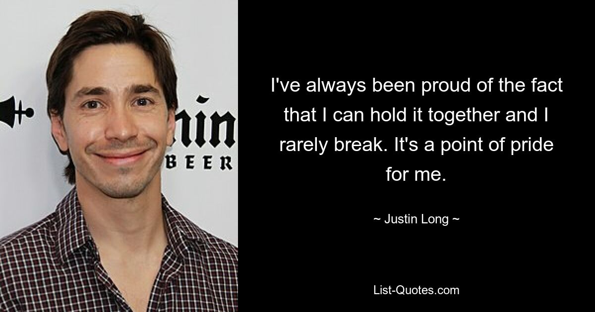 I've always been proud of the fact that I can hold it together and I rarely break. It's a point of pride for me. — © Justin Long