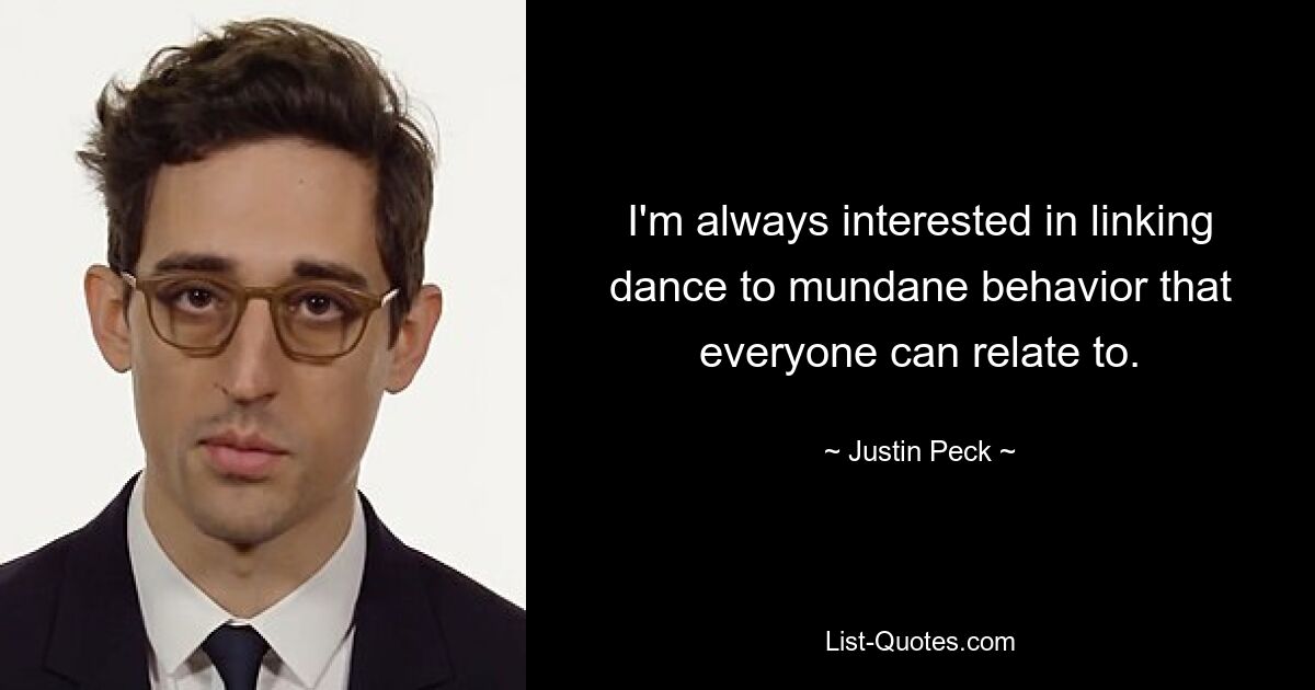 I'm always interested in linking dance to mundane behavior that everyone can relate to. — © Justin Peck