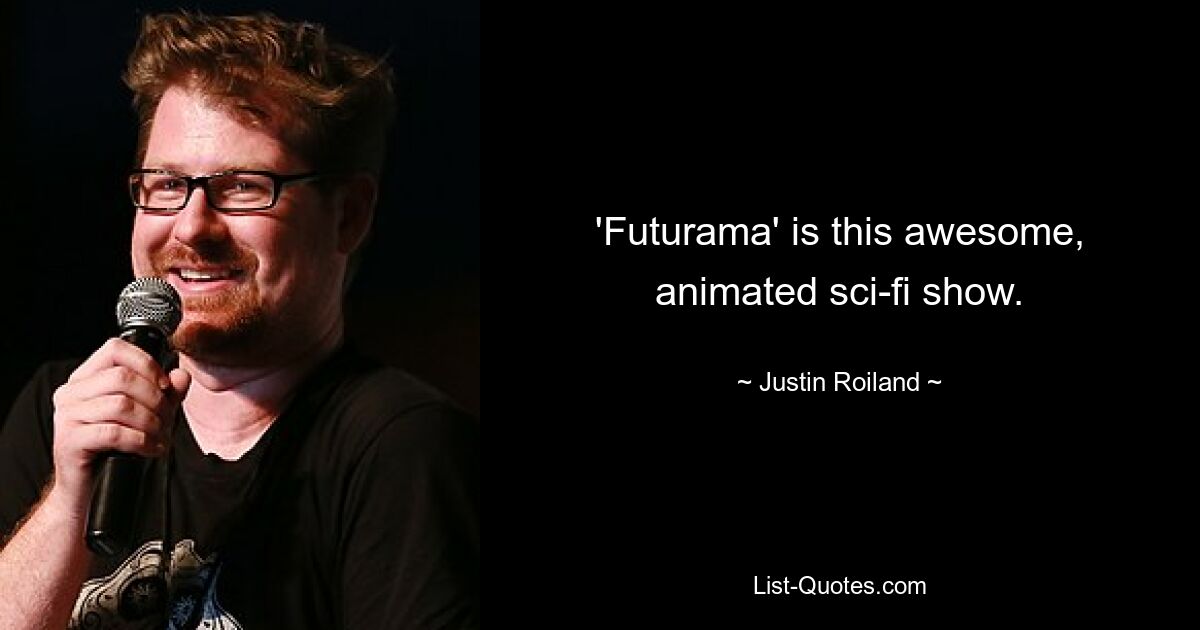 'Futurama' is this awesome, animated sci-fi show. — © Justin Roiland