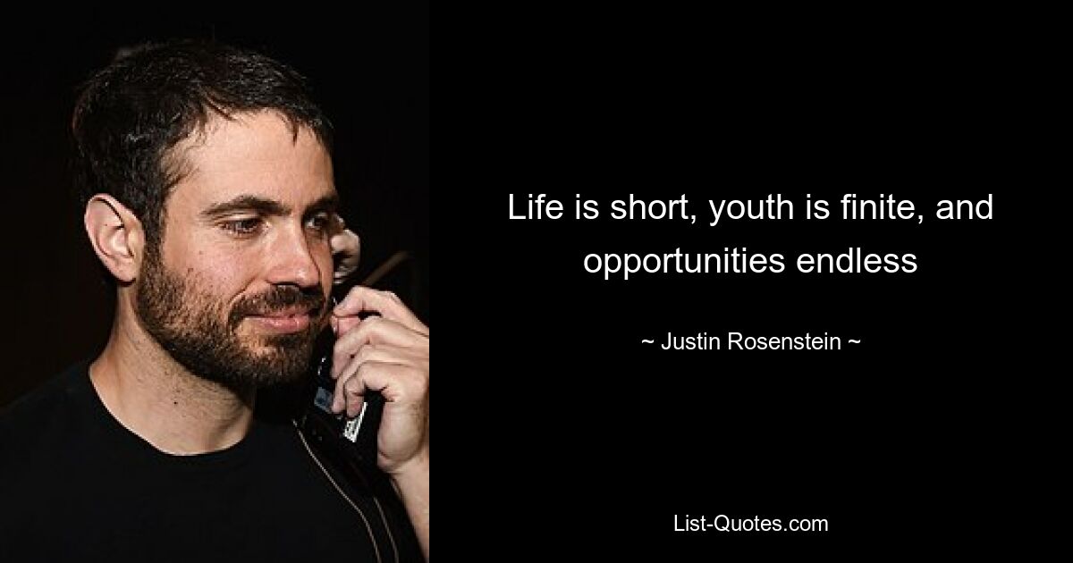 Life is short, youth is finite, and opportunities endless — © Justin Rosenstein