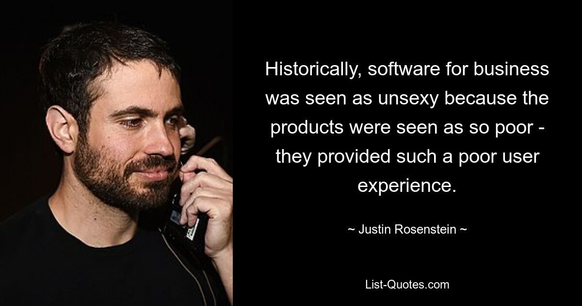 Historically, software for business was seen as unsexy because the products were seen as so poor - they provided such a poor user experience. — © Justin Rosenstein