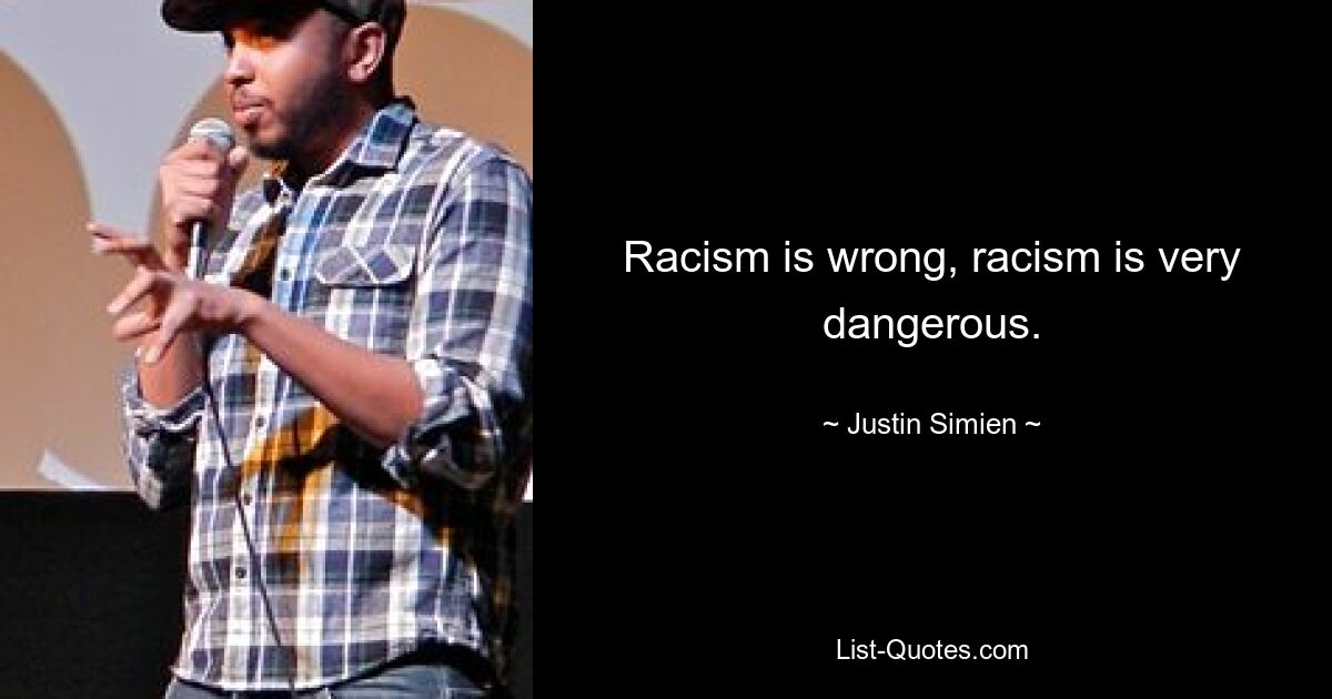 Racism is wrong, racism is very dangerous. — © Justin Simien