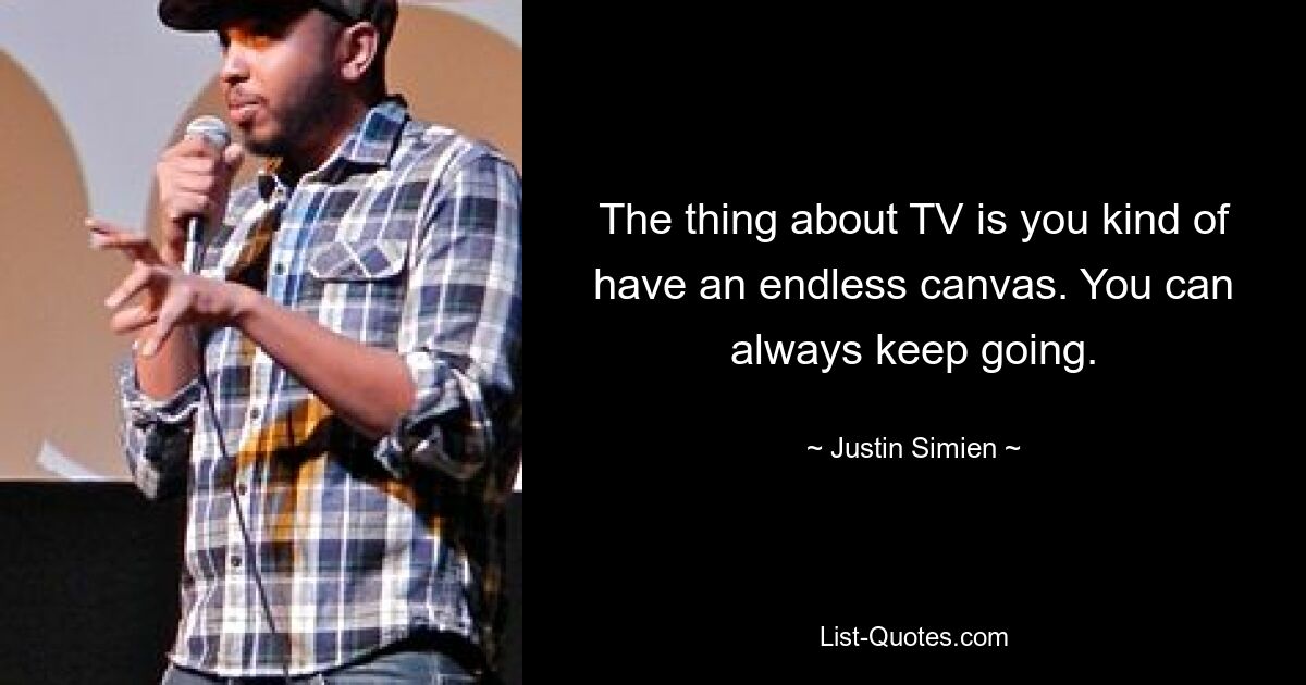 The thing about TV is you kind of have an endless canvas. You can always keep going. — © Justin Simien