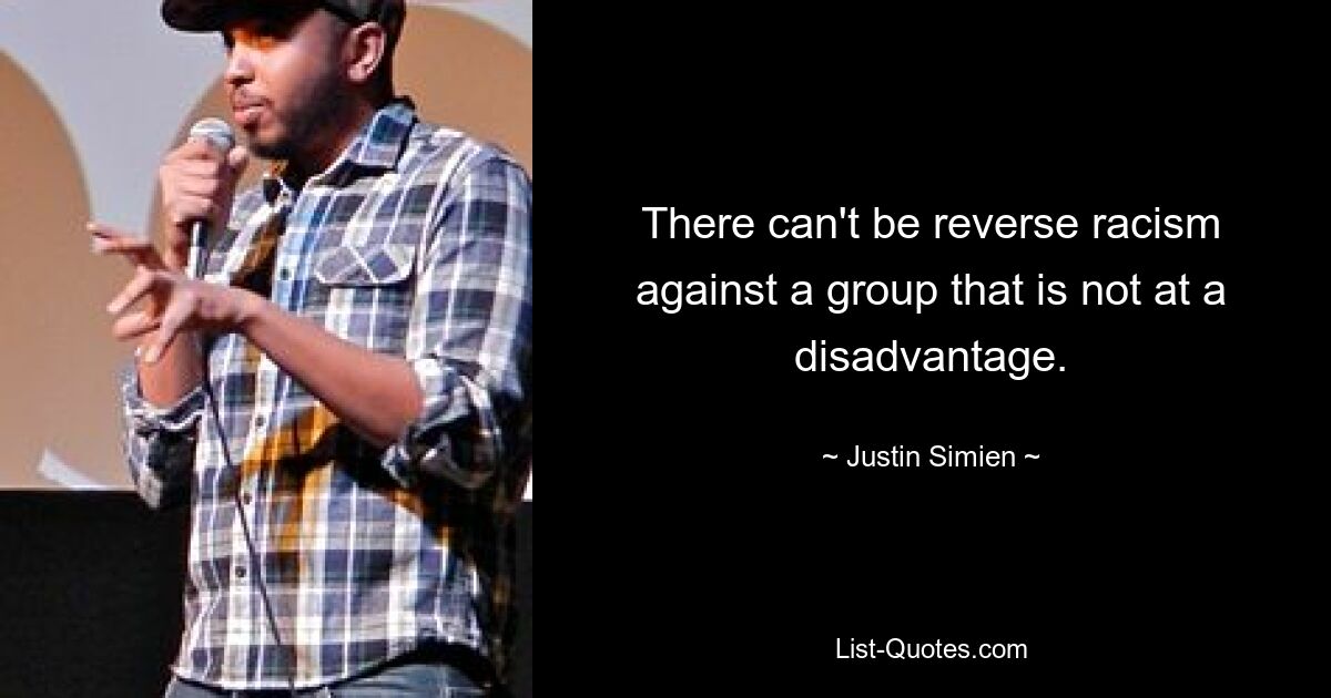 There can't be reverse racism against a group that is not at a disadvantage. — © Justin Simien