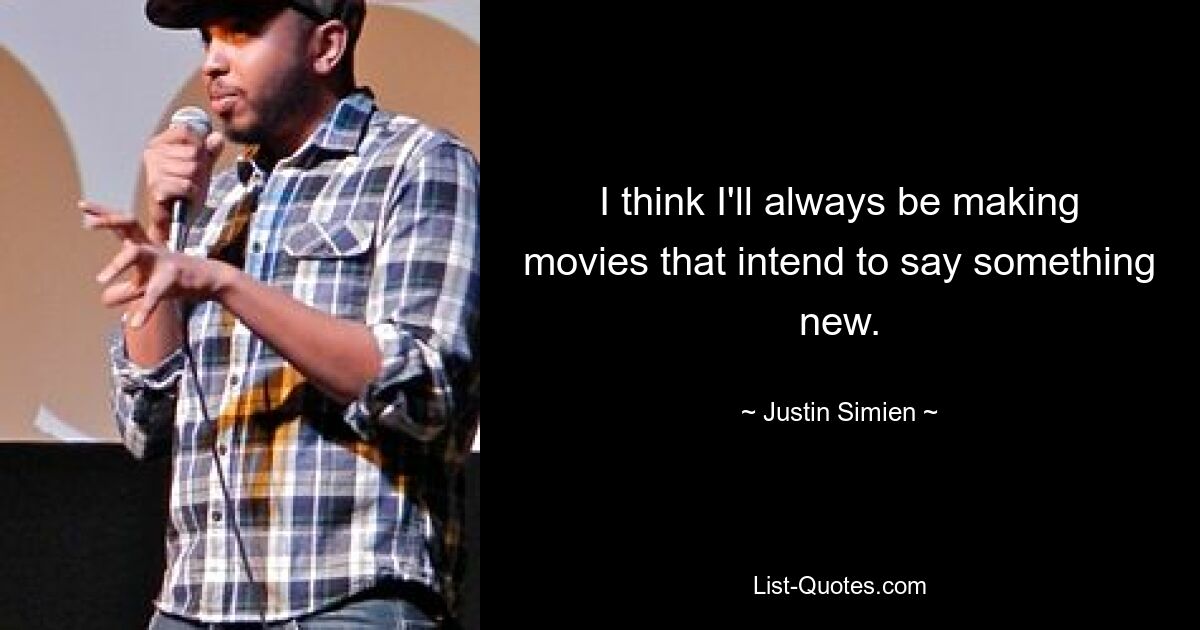 I think I'll always be making movies that intend to say something new. — © Justin Simien