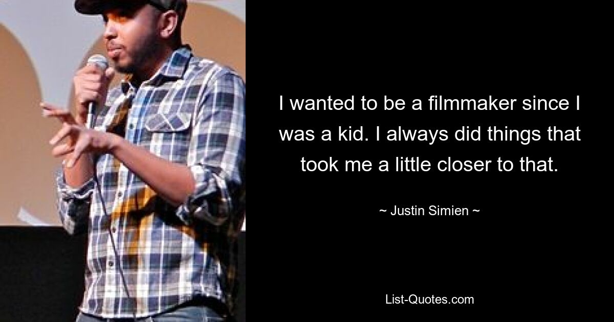 I wanted to be a filmmaker since I was a kid. I always did things that took me a little closer to that. — © Justin Simien