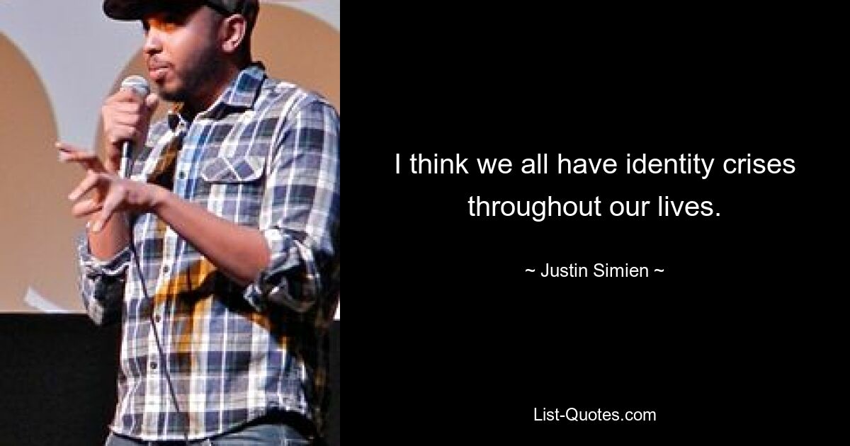 I think we all have identity crises throughout our lives. — © Justin Simien