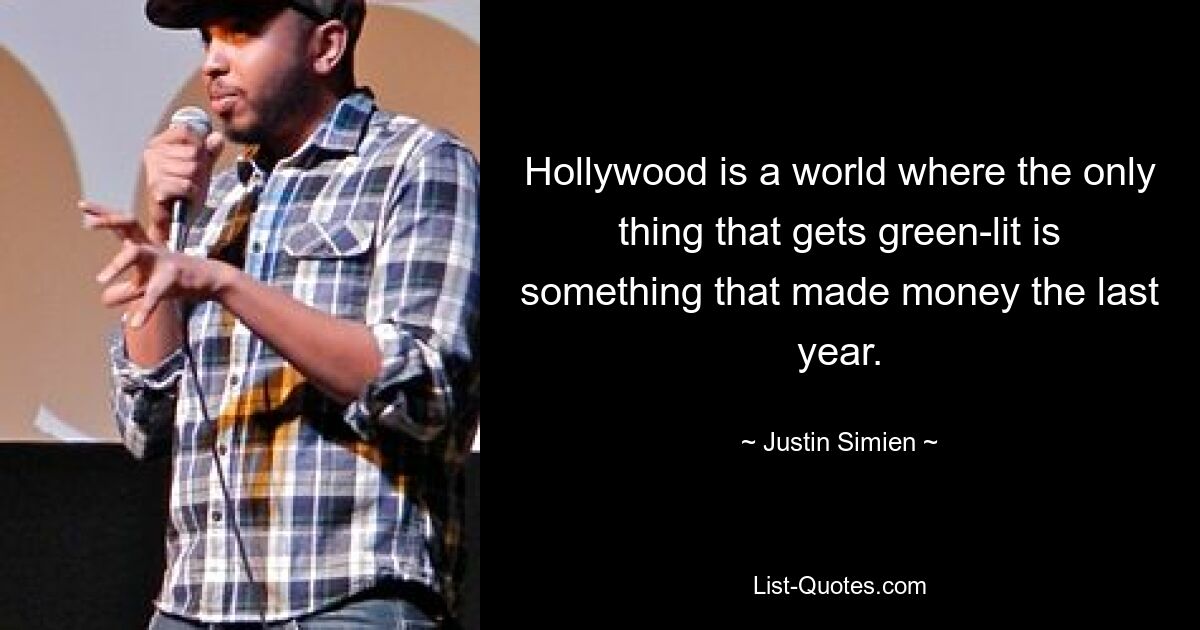 Hollywood is a world where the only thing that gets green-lit is something that made money the last year. — © Justin Simien