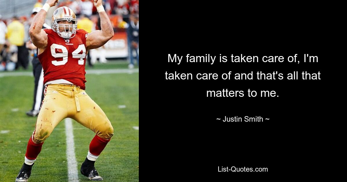 My family is taken care of, I'm taken care of and that's all that matters to me. — © Justin Smith