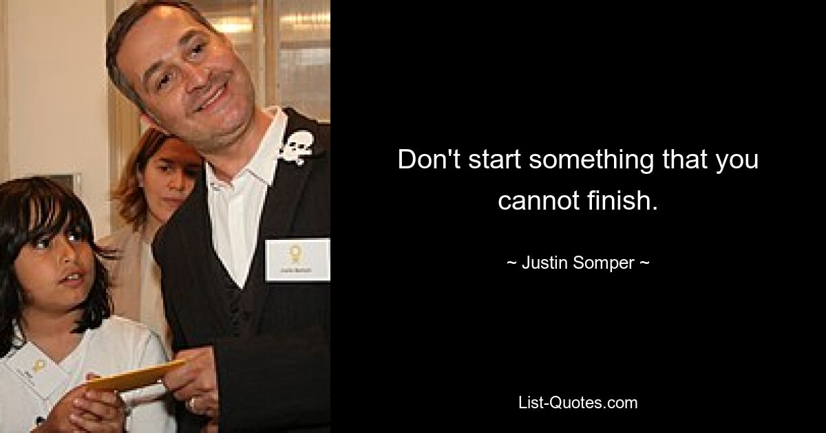 Don't start something that you cannot finish. — © Justin Somper