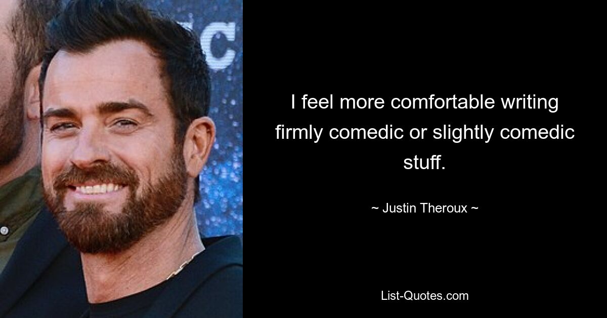 I feel more comfortable writing firmly comedic or slightly comedic stuff. — © Justin Theroux