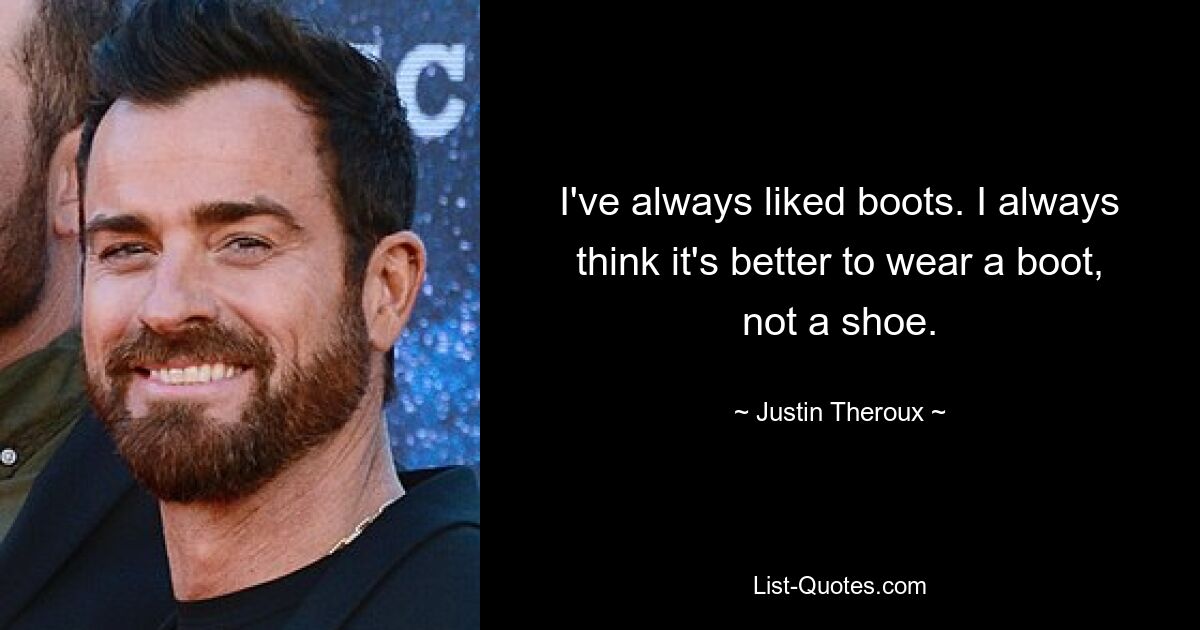 I've always liked boots. I always think it's better to wear a boot, not a shoe. — © Justin Theroux