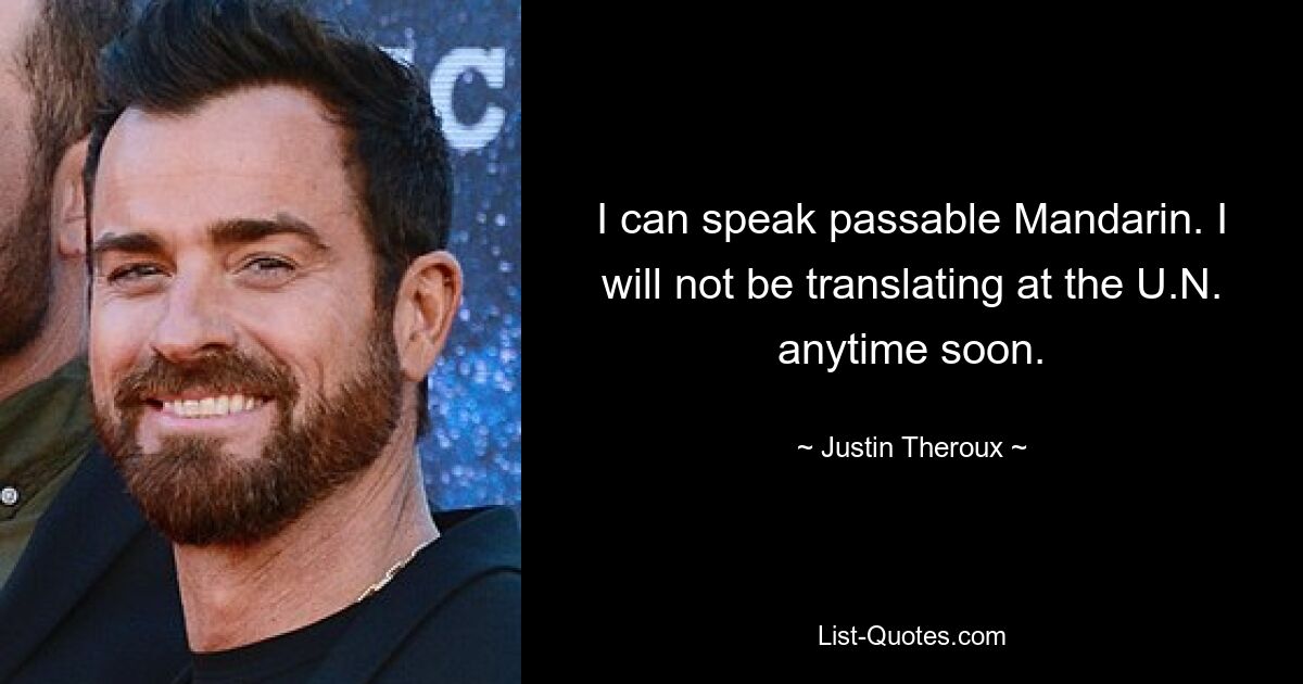 I can speak passable Mandarin. I will not be translating at the U.N. anytime soon. — © Justin Theroux