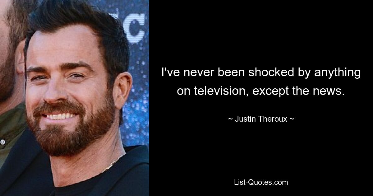 I've never been shocked by anything on television, except the news. — © Justin Theroux