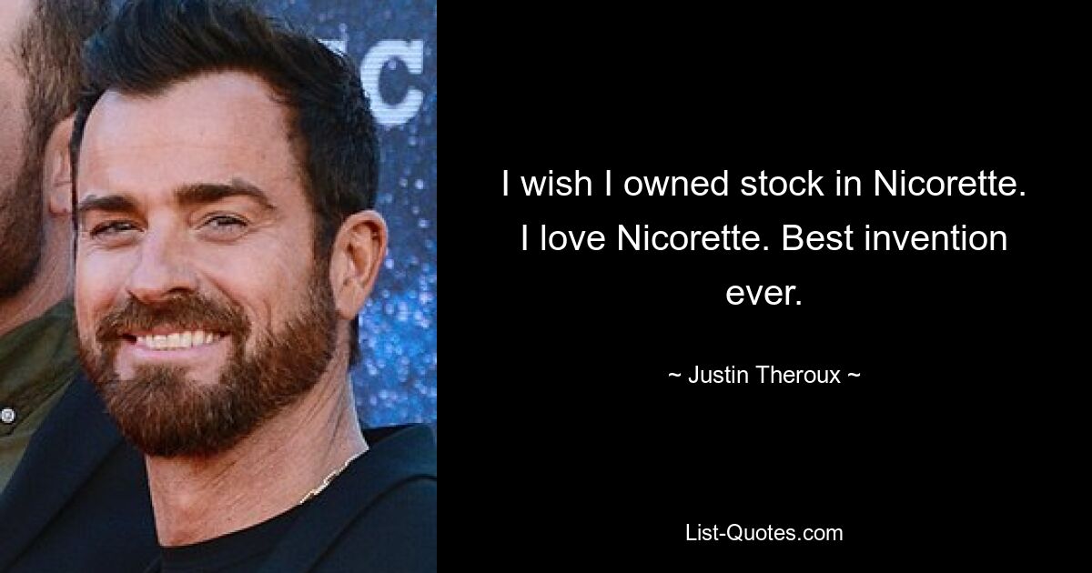 I wish I owned stock in Nicorette. I love Nicorette. Best invention ever. — © Justin Theroux